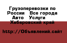 Грузоперевозки по России - Все города Авто » Услуги   . Хабаровский край